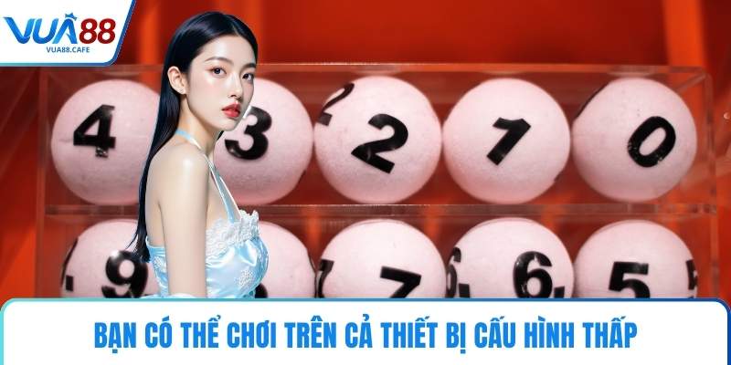 Bạn có thể chơi trên cả thiết bị cấu hình thấp