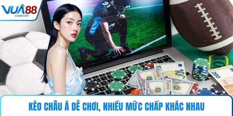Kèo châu Á dễ chơi, nhiều mức chấp khác nhau