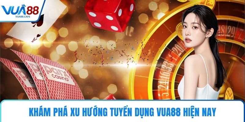 Khám phá xu hướng tuyển dụng VUA88 hiện nay